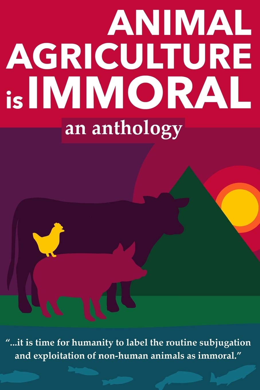 ANIMAL AGRICULTURE is IMMORAL: an anthology